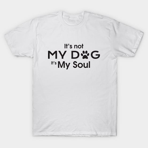 It's not MY DOG It's MY SOUL T-Shirt by Rathinavel